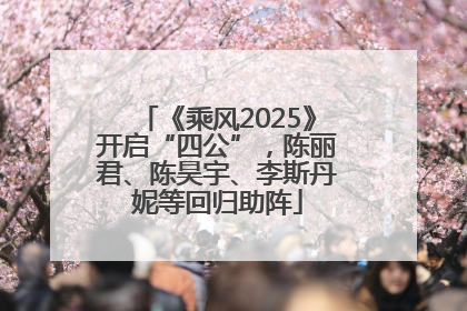 《乘风2025》开启“四公”，陈丽君、陈昊宇、李斯丹妮等回归助阵