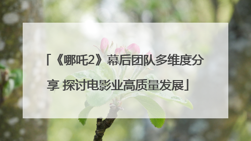 《哪吒2》幕后团队多维度分享 探讨电影业高质量发展