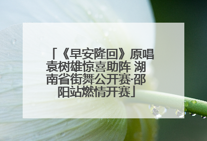 《早安隆回》原唱袁树雄惊喜助阵 湖南省街舞公开赛·邵阳站燃情开赛