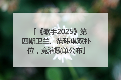 《歌手2025》第四期卫兰、范玮琪双补位，竞演歌单公布