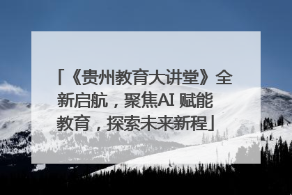 《贵州教育大讲堂》全新启航，聚焦AI 赋能教育，探索未来新程