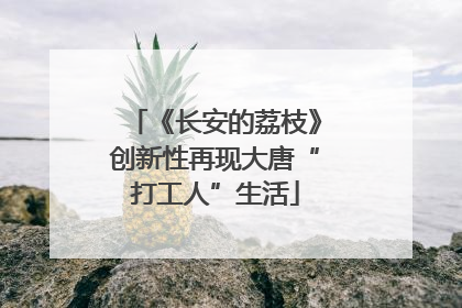 《长安的荔枝》创新性再现大唐“打工人”生活