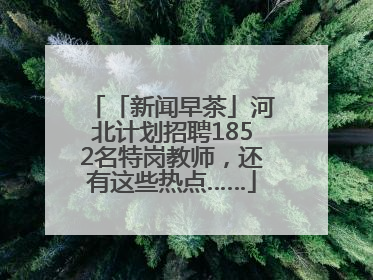 「新闻早茶」河北计划招聘1852名特岗教师，还有这些热点……