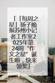 「每周之星」扬子晚报苏州小记者工作室2025年第24周“作文之星”诞生啦，快来领奖
