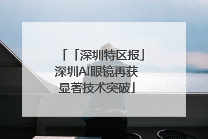 「深圳特区报」深圳AI眼镜再获显著技术突破