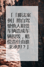 「滕法案例」擅自驾驶他人租赁车辆造成车辆损毁，赔偿责任由谁来承担？