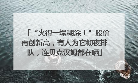 “火得一塌糊涂！”股价再创新高，有人为它彻夜排队，连贝克汉姆都在晒