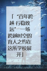 “百年跨越 行稳致远” 一场跨越时空的育人之约在这所学校展开