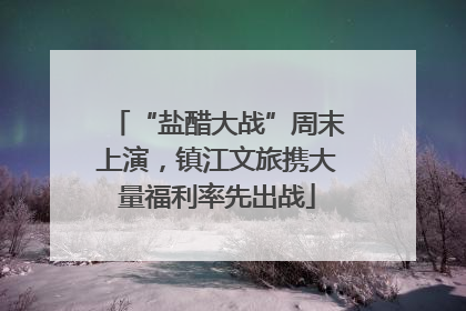 “盐醋大战”周末上演，镇江文旅携大量福利率先出战