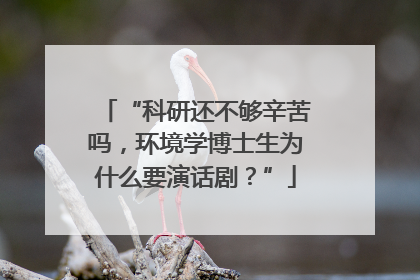 “科研还不够辛苦吗，环境学博士生为什么要演话剧？”