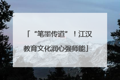 “笔墨传道”！江汉教育文化润心强师能