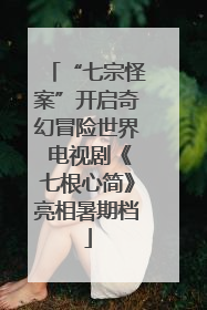 “七宗怪案”开启奇幻冒险世界 电视剧《七根心简》亮相暑期档