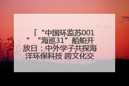 “中国环监苏001”“海巡31”船舶开放日：中外学子共探海洋环保科技 跨文化交流筑牢“蓝色”友谊
