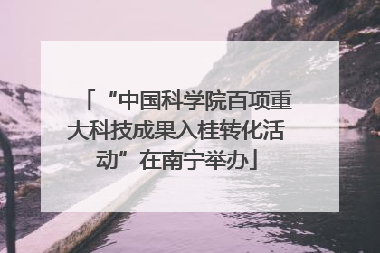 “中国科学院百项重大科技成果入桂转化活动”在南宁举办