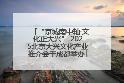 “京城南中轴·文化正大兴” 2025北京大兴文化产业推介会于成都举办