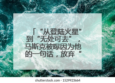“从登陆火星”到“无处可去”，马斯克被曝因为他的一句话，放弃“殖民火星”