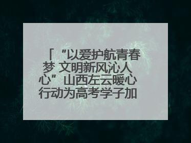 “以爱护航青春梦 文明新风沁人心”山西左云暖心行动为高考学子加油助威