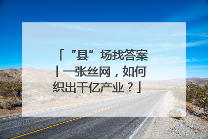 “县”场找答案丨一张丝网，如何织出千亿产业？