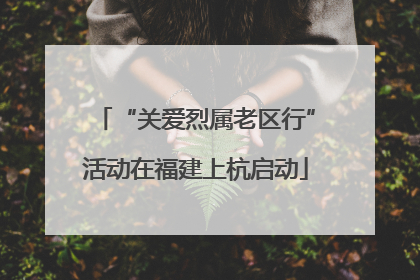 “关爱烈属老区行”活动在福建上杭启动
