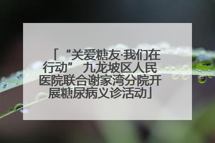 “关爱糖友·我们在行动” 九龙坡区人民医院联合谢家湾分院开展糖尿病义诊活动