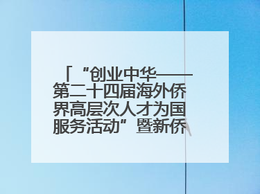 “创业中华——第二十四届海外侨界高层次人才为国服务活动”暨新侨创新创业大会在雄安新区开幕