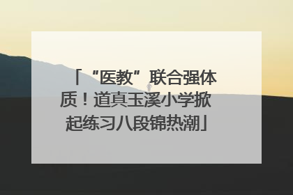 “医教”联合强体质！道真玉溪小学掀起练习八段锦热潮