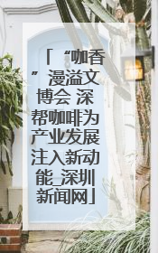 “咖香”漫溢文博会 深帮咖啡为产业发展注入新动能_深圳新闻网