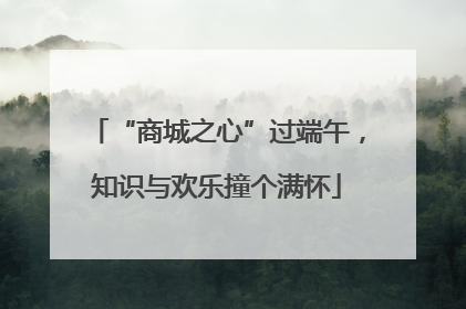 “商城之心”过端午，知识与欢乐撞个满怀