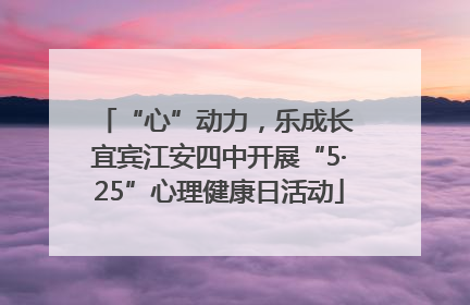 “心”动力，乐成长 宜宾江安四中开展“5·25”心理健康日活动