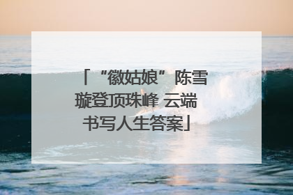 “徽姑娘”陈雪璇登顶珠峰 云端书写人生答案