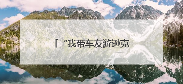 “我带车友游逊克”—探秘新鄂鄂伦春民族乡活动启动