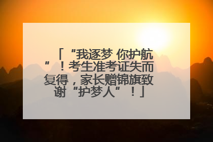 “我逐梦 你护航”！考生准考证失而复得，家长赠锦旗致谢“护梦人”！