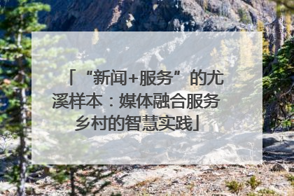 “新闻+服务”的尤溪样本：媒体融合服务乡村的智慧实践