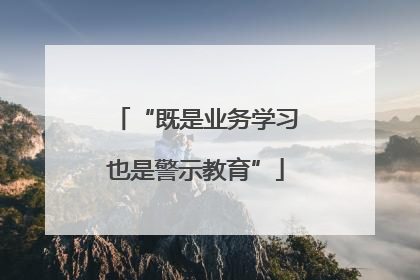 “既是业务学习也是警示教育”