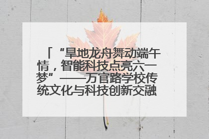 “旱地龙舟舞动端午情，智能科技点亮六一梦”——万官路学校传统文化与科技创新交融的精彩盛宴