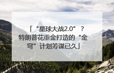 “星球大战2.0”？特朗普花重金打造的“金穹”计划筹谋已久