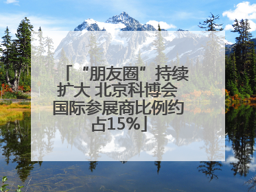 “朋友圈”持续扩大 北京科博会国际参展商比例约占15%