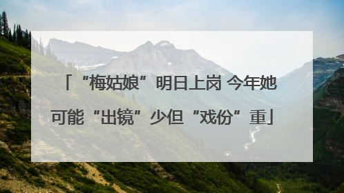 “梅姑娘”明日上岗 今年她可能“出镜”少但“戏份”重