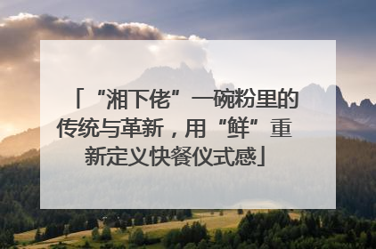 “湘下佬”一碗粉里的传统与革新，用“鲜”重新定义快餐仪式感