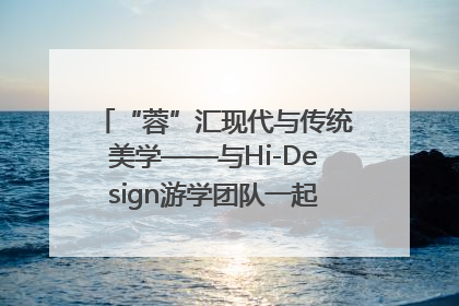 “蓉”汇现代与传统美学——与Hi-Design游学团队一起“读懂”成都