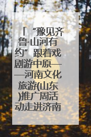 “豫见齐鲁·山河有约”跟着戏剧游中原——河南文化旅游(山东)推广周活动走进济南