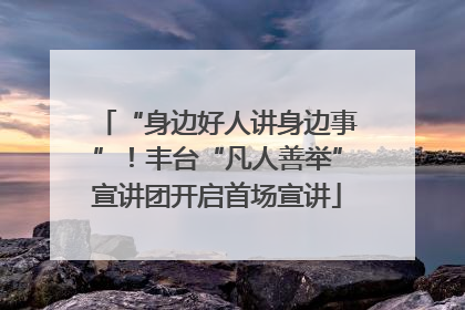 “身边好人讲身边事”！丰台“凡人善举”宣讲团开启首场宣讲