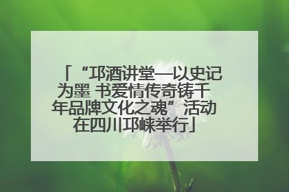 “邛酒讲堂—以史记为墨 书爱情传奇铸千年品牌文化之魂”活动在四川邛崃举行