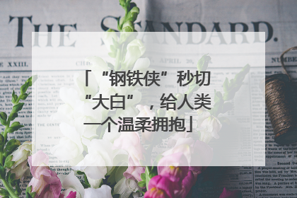 “钢铁侠”秒切“大白”，给人类一个温柔拥抱
