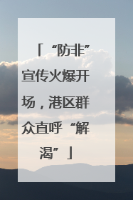“防非”宣传火爆开场，港区群众直呼“解渴”