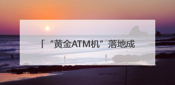 “黄金ATM机”落地成都创新黄金买卖模式 市民：智能快捷价格透明
