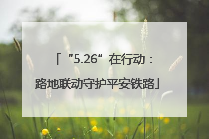 “5.26”在行动：路地联动守护平安铁路