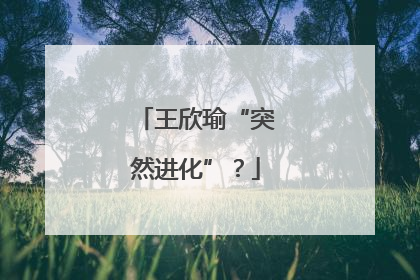 王欣瑜“突然进化”？