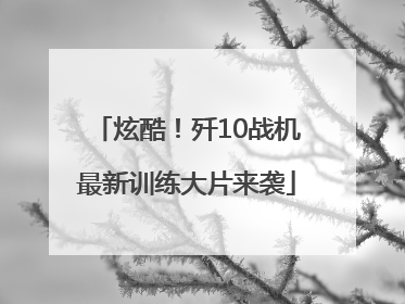 炫酷！歼10战机最新训练大片来袭