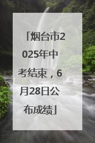 烟台市2025年中考结束，6月28日公布成绩
